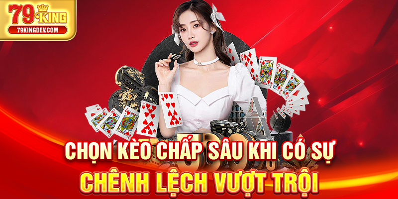 Chọn kèo chấp sâu khi có sự chênh lệch vượt trội