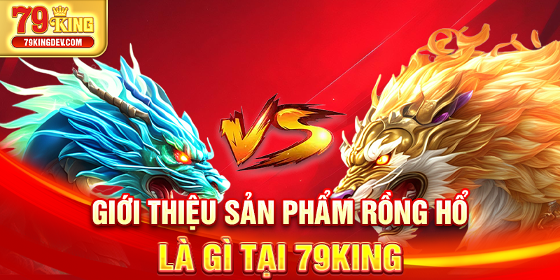Giới thiệu sản phẩm rồng hổ là gì tại 79King