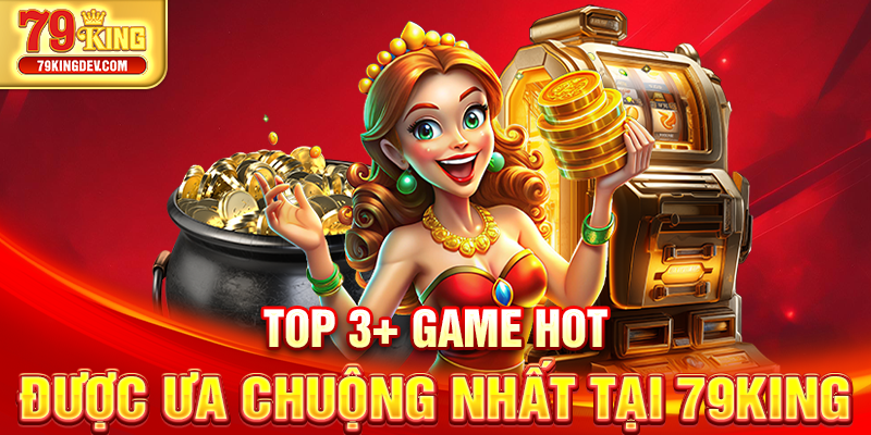 Top 3+ game hot được ưa chuộng nhất tại 79King