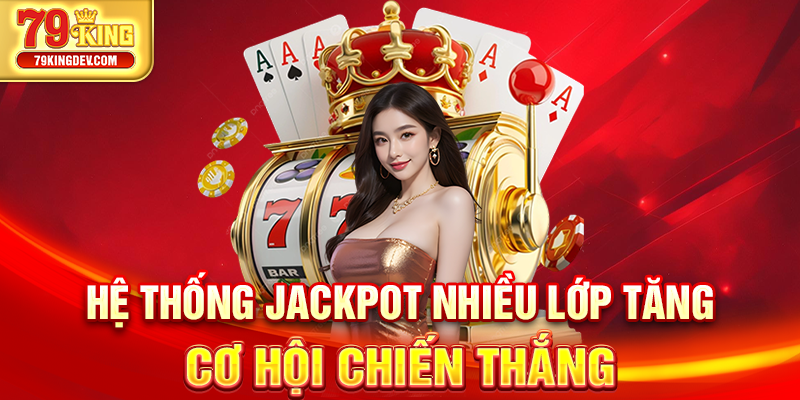 Hệ thống Jackpot nhiều lớp tăng cơ hội chiến thắng